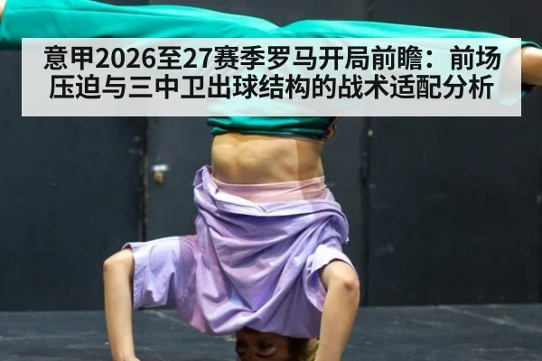 意甲2026至27赛季罗马开局前瞻：前场压迫与三中卫出球结构的战术适配分析